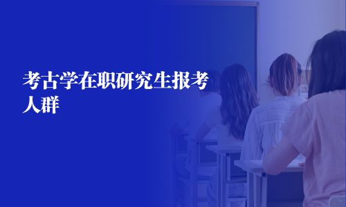 考古学在职研究生报考人群