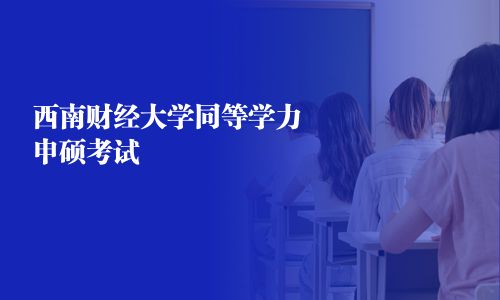 西南财经大学同等学力申硕考试