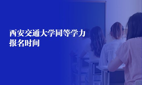 西安交通大学同等学力报名时间