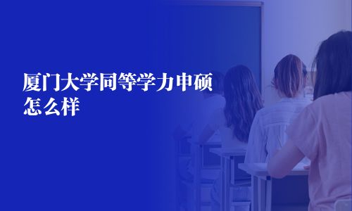 厦门大学同等学力申硕怎么样