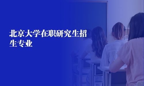 北京大学在职研究生招生专业
