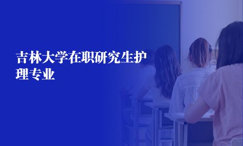 吉林大学在职研究生护理专业 