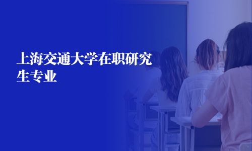 上海交通大学在职研究生专业