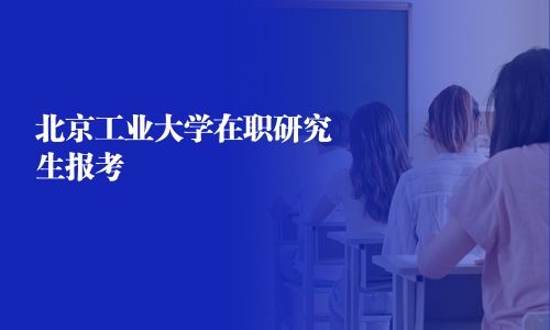 北京工业大学在职研究生报考
