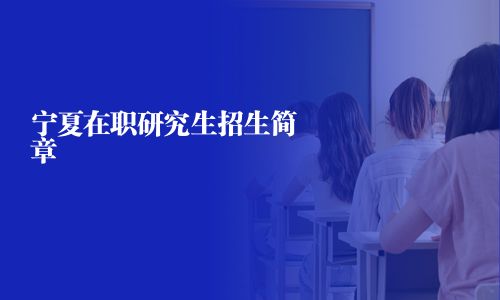 宁夏在职研究生招生简章