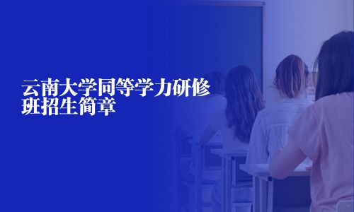 云南大学同等学力研修班招生简章