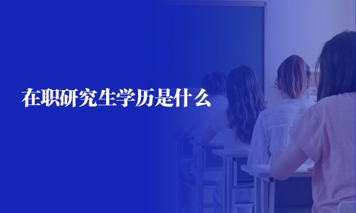 在职研究生学历是什么
