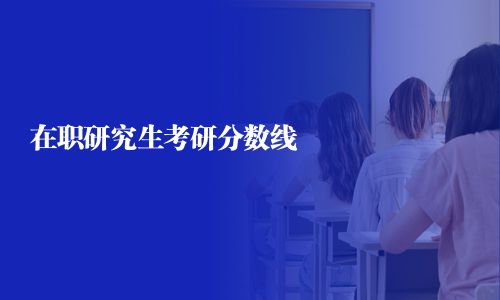 在职研究生考研分数线