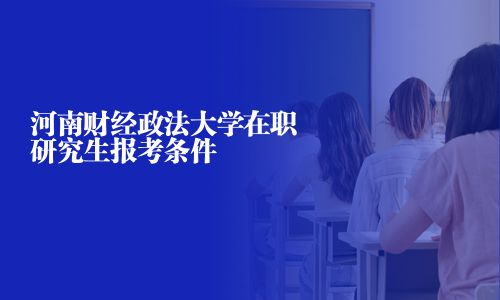 河南财经政法大学在职研究生报考条件