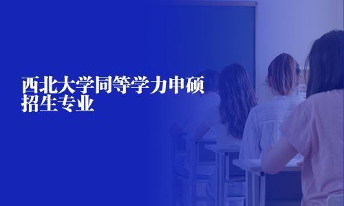 西北大学同等学力申硕招生专业