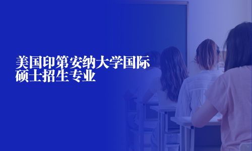 美国印第安纳大学国际硕士招生专业