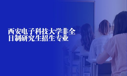 西安电子科技大学非全日制研究生招生专业