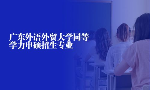 广东外语外贸大学同等学力申硕招生专业