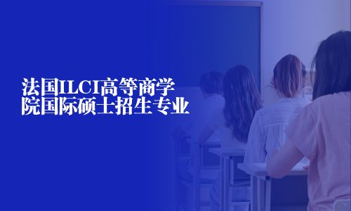 法国ILCI高等商学院国际硕士招生专业