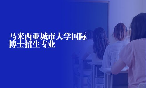 马来西亚城市大学国际博士招生专业