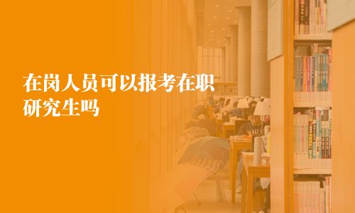 在岗人员可以报考在职研究生吗
