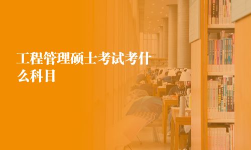 工程管理硕士考试考什么科目