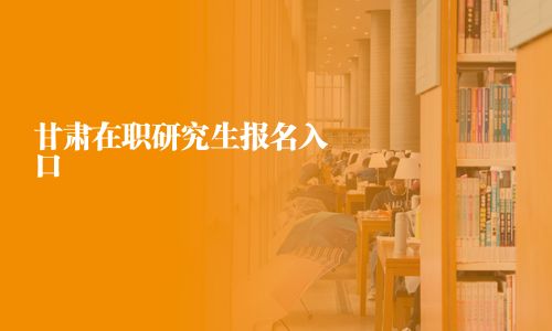 甘肃在职研究生报名入口