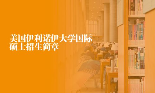 美国伊利诺伊大学国际硕士招生简章