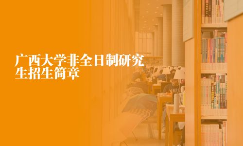 广西大学非全日制研究生招生简章