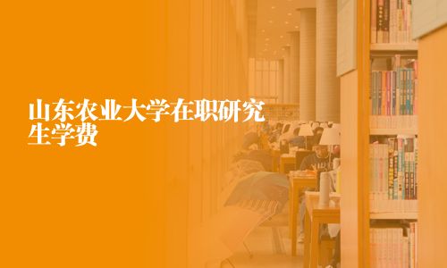 山东农业大学在职研究生学费