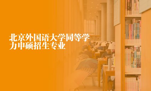 北京外国语大学同等学力申硕招生专业