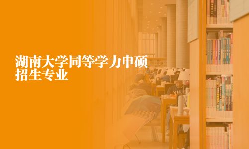 湖南大学同等学力申硕招生专业