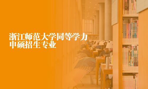 浙江师范大学同等学力申硕招生专业
