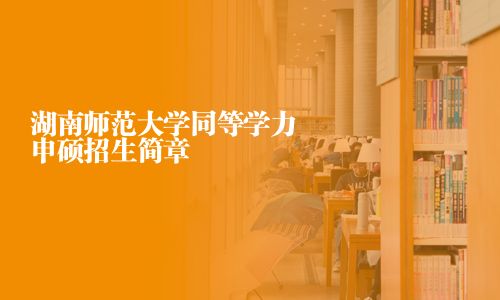 湖南师范大学同等学力申硕招生简章