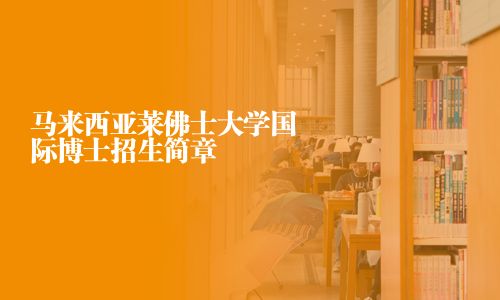 马来西亚莱佛士大学国际博士招生简章