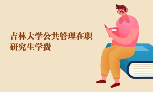 吉林大学公共管理在职研究生学费