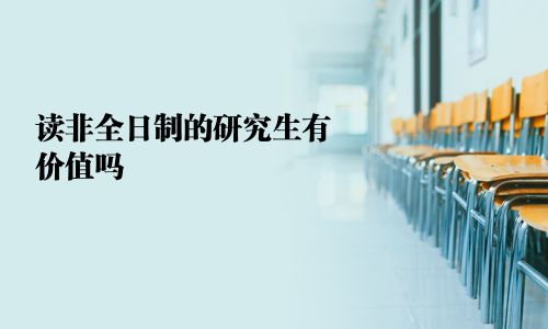 读非全日制的研究生有价值吗