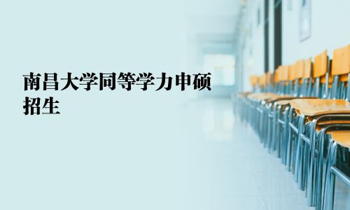 南昌大学同等学力申硕招生