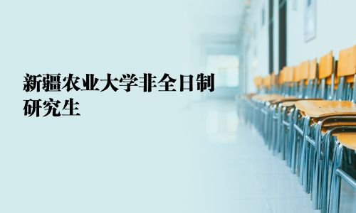 新疆农业大学非全日制研究生