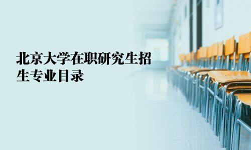 北京大学在职研究生招生专业目录
