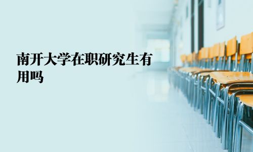 南开大学在职研究生有用吗