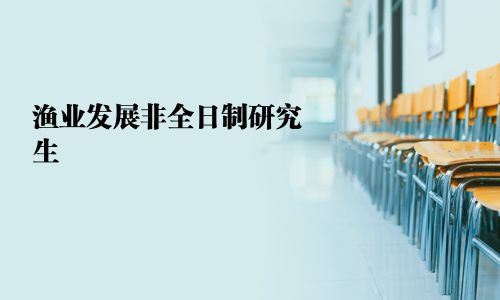 渔业发展非全日制研究生