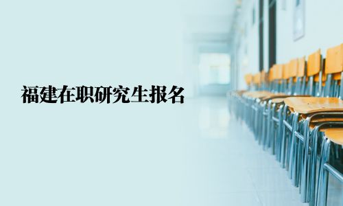 福建在职研究生报名