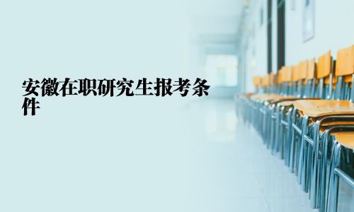 安徽在职研究生报考条件