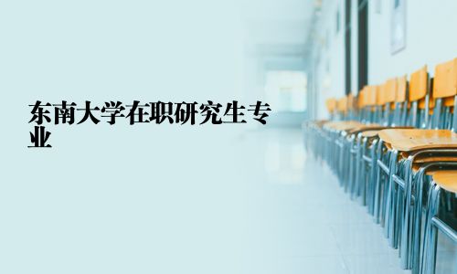 东南大学在职研究生专业