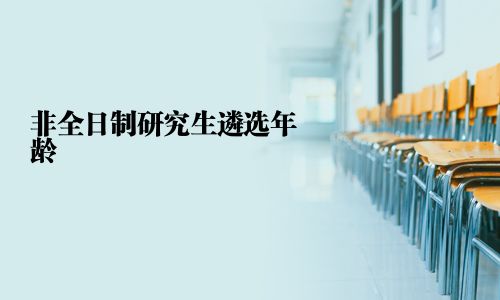 非全日制研究生遴选年龄