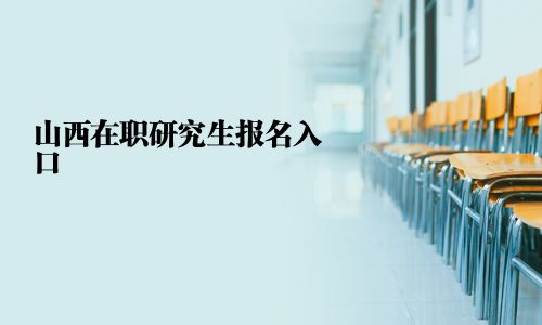 山西在职研究生报名入口