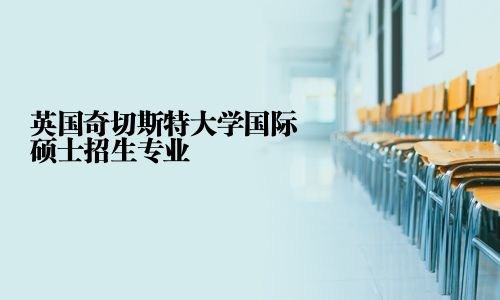 英国奇切斯特大学国际硕士招生专业