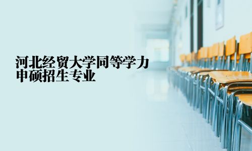 河北经贸大学同等学力申硕招生专业