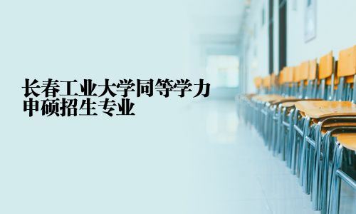 长春工业大学同等学力申硕招生专业