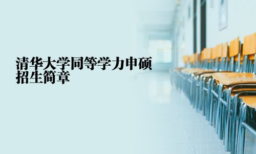 清华大学同等学力申硕招生简章