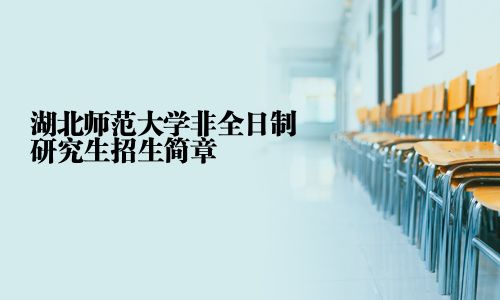 湖北师范大学非全日制研究生招生简章