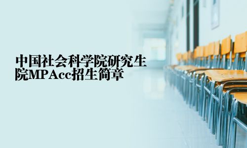 中国社会科学院研究生院MPAcc招生简章	中国社会科学院研究生院MPAcc