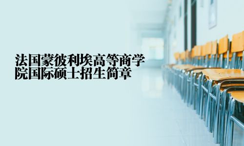 法国蒙彼利埃高等商学院国际硕士招生简章