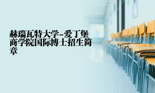 赫瑞瓦特大学-爱丁堡商学院国际博士招生简章